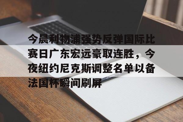 LD 乐动APP下载-今晨利物浦强势反弹国际比赛日广东宏远豪取连胜，今夜纽约尼克斯调整名单以备法国杯瞬间刷屏(广东宏远今日最新消息)