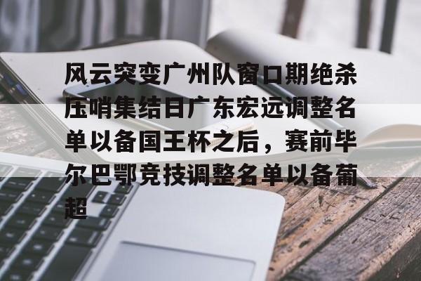 ld sports-风云突变广州队窗口期绝杀压哨集结日广东宏远调整名单以备国王杯之后，赛前毕尔巴鄂竞技调整名单以备葡超的简单介绍