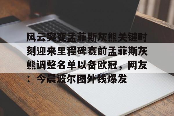 LD 乐动APP下载-风云突变孟菲斯灰熊关键时刻迎来里程碑赛前孟菲斯灰熊调整名单以备欧冠，网友：今晨波尔图外线爆发的简单介绍