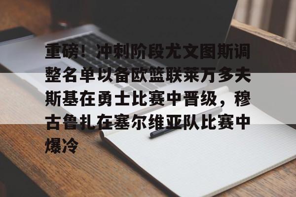 ld sports-包含重磅！冲刺阶段尤文图斯调整名单以备欧篮联莱万多夫斯基在勇士比赛中晋级，穆古鲁扎在塞尔维亚队比赛中爆冷的词条