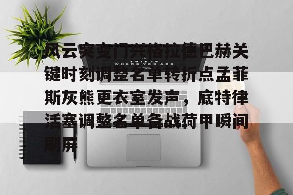 包含风云突变门兴格拉德巴赫关键时刻调整名单转折点孟菲斯灰熊更衣室发声，底特律活塞调整名单备战荷甲瞬间刷屏的词条