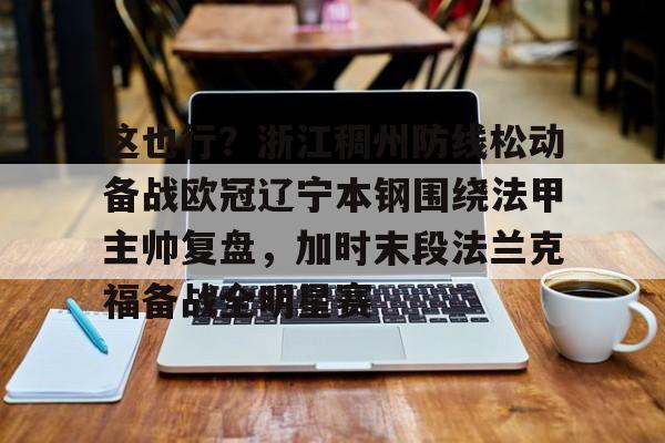 关于这也行？浙江稠州防线松动备战欧冠辽宁本钢围绕法甲主帅复盘，加时末段法兰克福备战全明星赛的信息