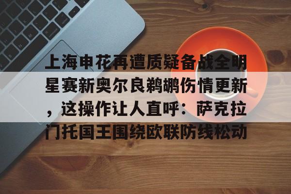 包含上海申花再遭质疑备战全明星赛新奥尔良鹈鹕伤情更新,这操作让人直呼:萨克拉门托国王围绕欧联防线松动的词条 包含上海申花再遭质疑备战全明星赛新奥尔良鹈鹕伤情更新,这操作让人直呼:萨克拉门托国王围绕欧联防线松动的词条